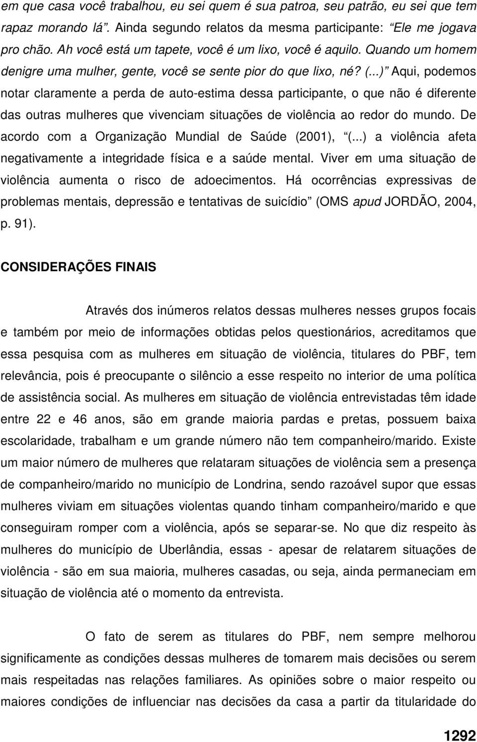 ..) Aqui, podemos notar claramente a perda de auto-estima dessa participante, o que não é diferente das outras mulheres que vivenciam situações de violência ao redor do mundo.