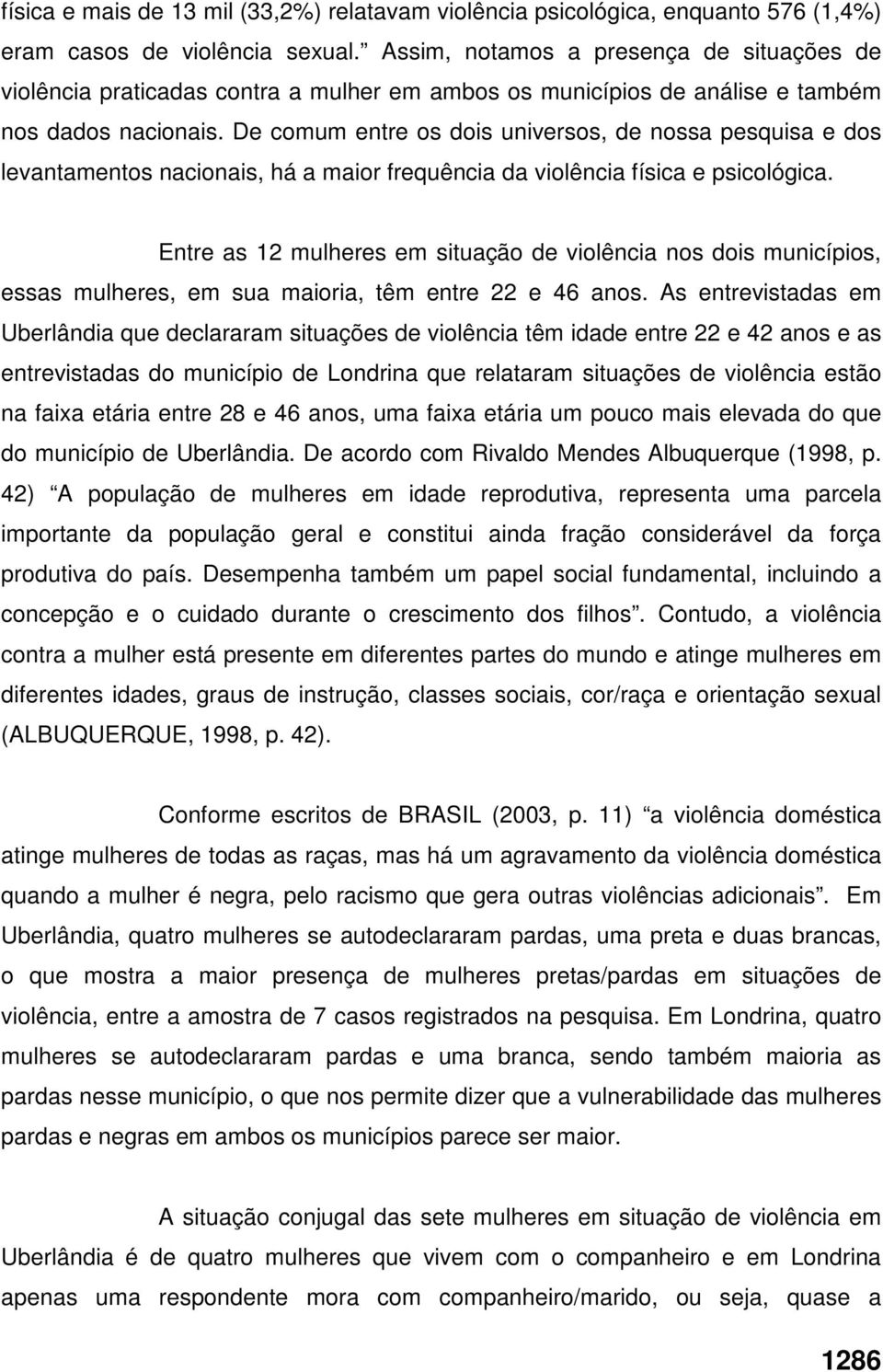 De comum entre os dois universos, de nossa pesquisa e dos levantamentos nacionais, há a maior frequência da violência física e psicológica.