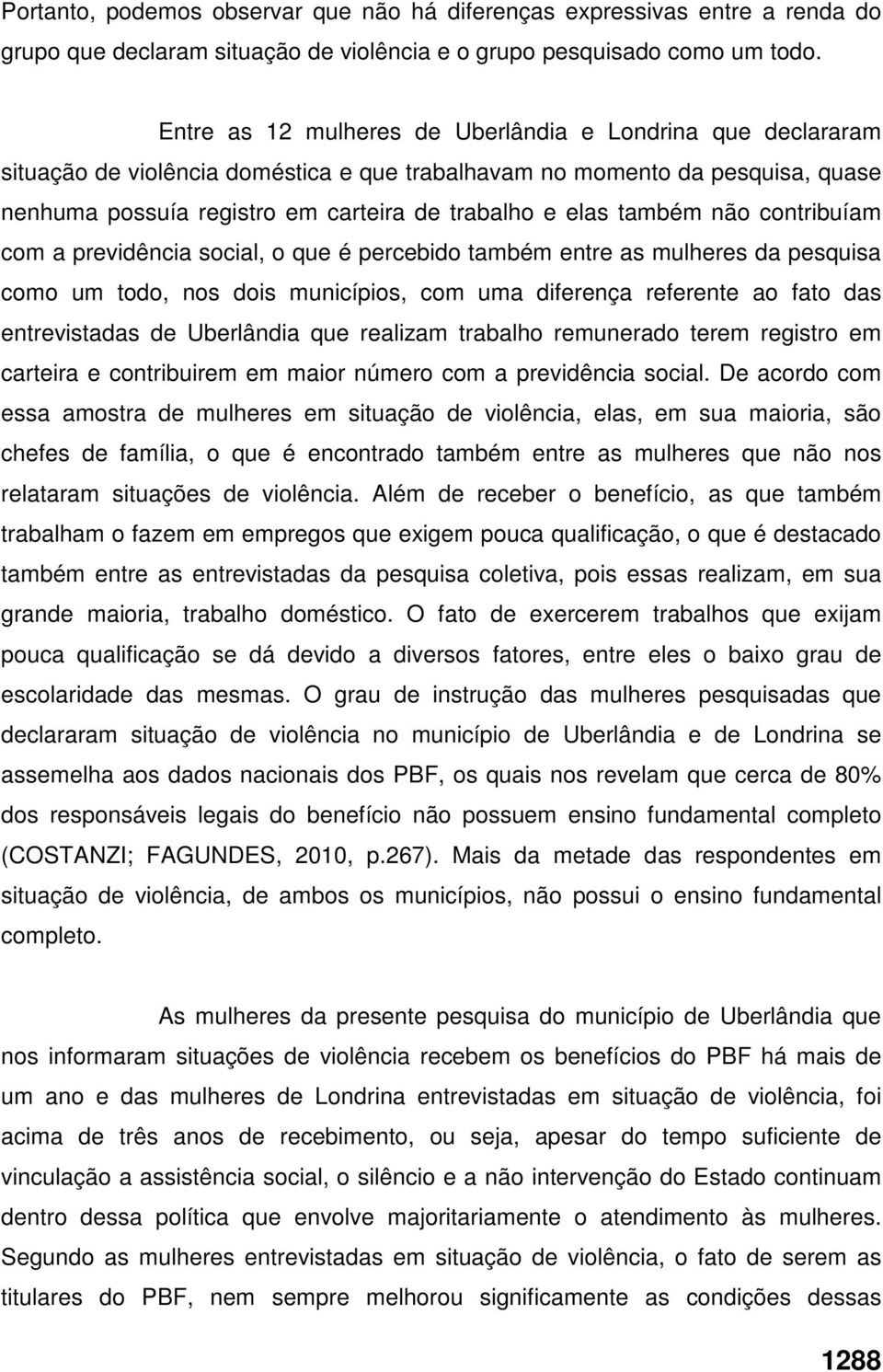 também não contribuíam com a previdência social, o que é percebido também entre as mulheres da pesquisa como um todo, nos dois municípios, com uma diferença referente ao fato das entrevistadas de