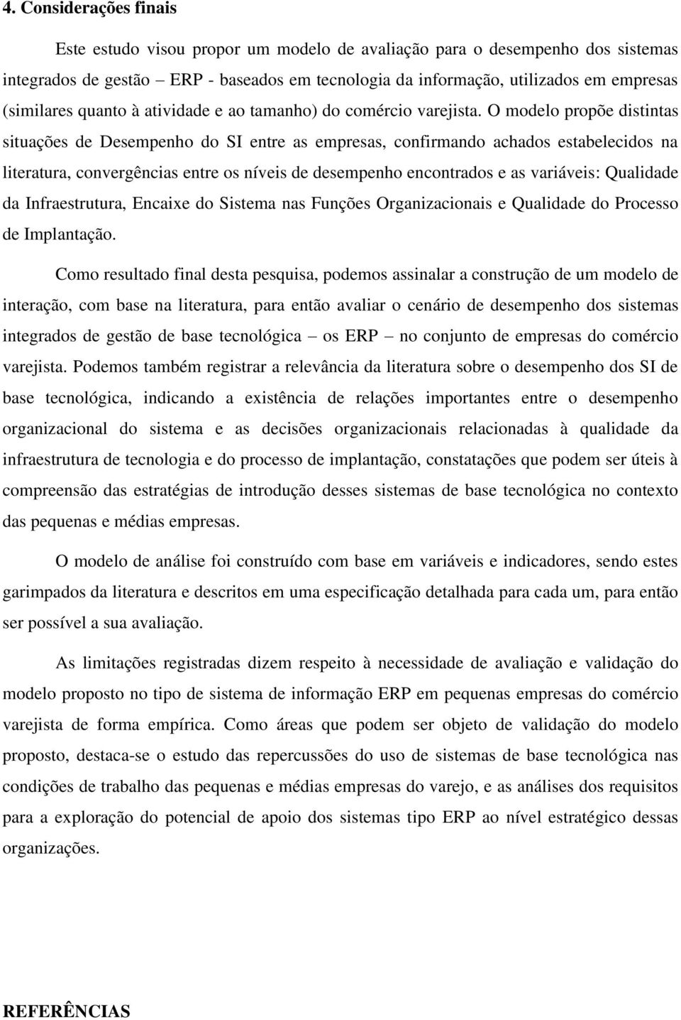 O modelo propõe distintas situações de Desempenho do SI entre as empresas, confirmando achados estabelecidos na literatura, convergências entre os níveis de desempenho encontrados e as variáveis: