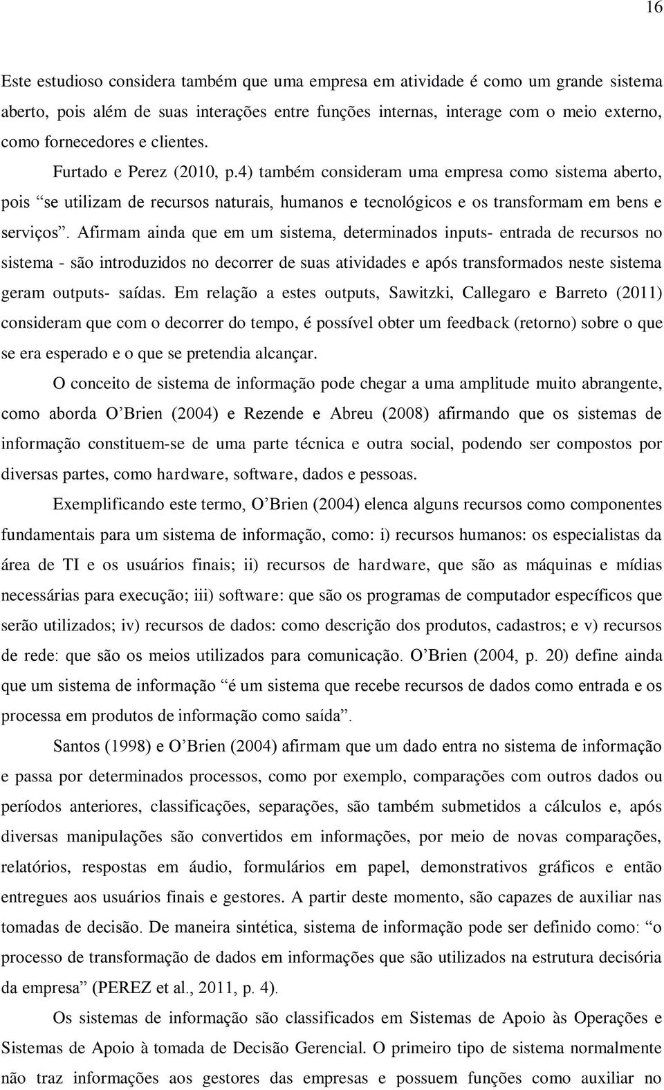 Afirmam ainda que em um sistema, determinados inputs- entrada de recursos no sistema - são introduzidos no decorrer de suas atividades e após transformados neste sistema geram outputs- saídas.