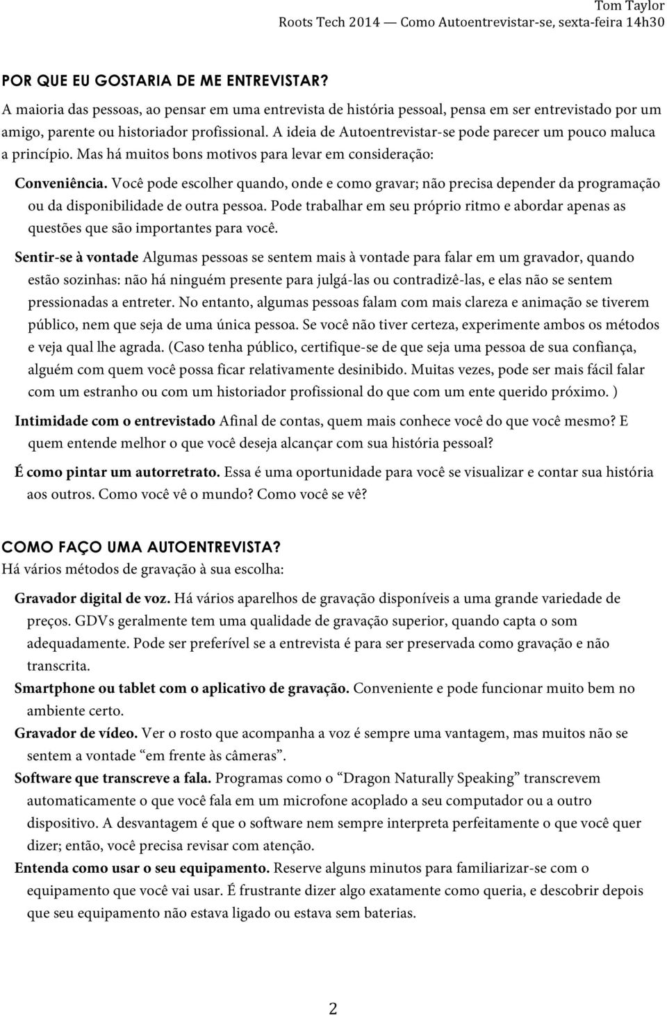 Você pode escolher quando, onde e como gravar; não precisa depender da programação ou da disponibilidade de outra pessoa.