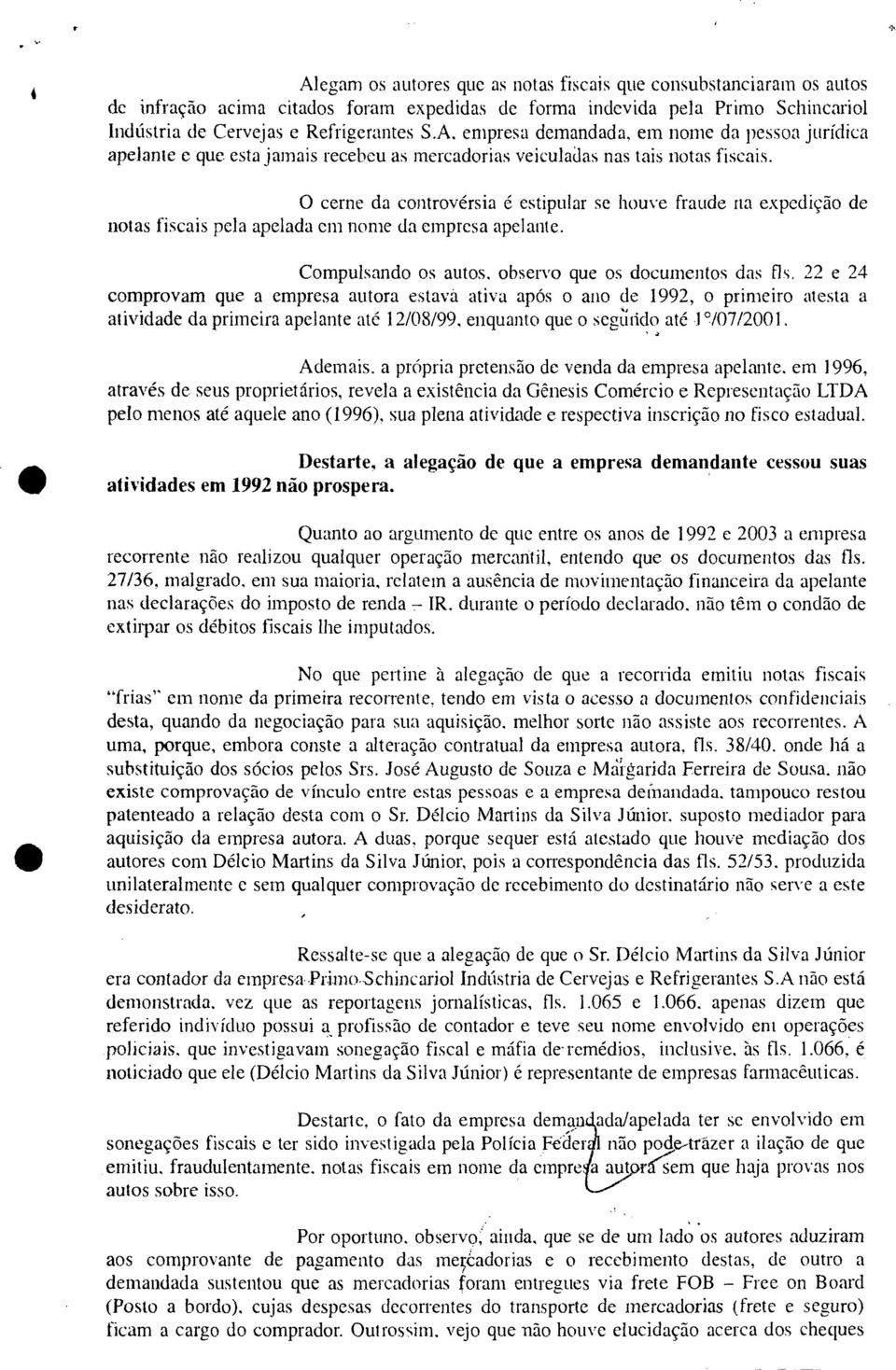 99 e 24 comprovam que a empresa autora estava ativa após o ano de 1992, o primeiro atesta a atividade da primeira apelante até 12/08/99, enquanto que o seeiirido até 19/0712001. Ademais.