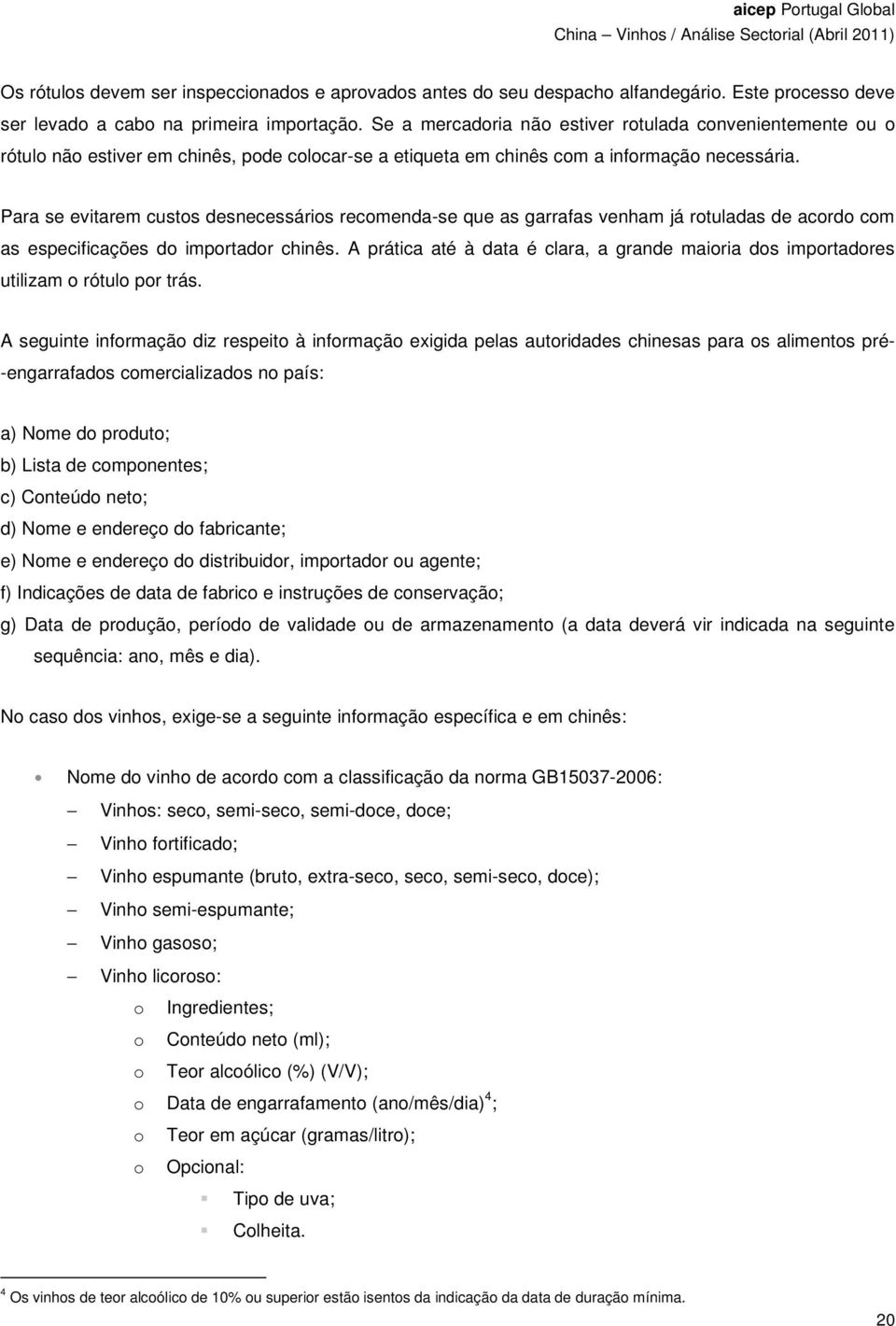 Para se evitarem custos desnecessários recomenda-se que as garrafas venham já rotuladas de acordo com as especificações do importador chinês.