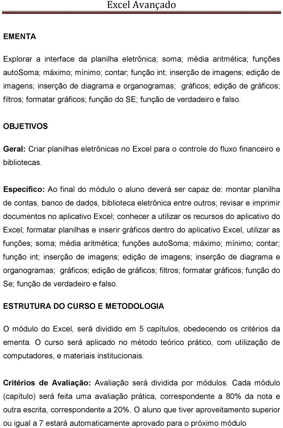 OBJETIVOS Geral: Criar planilhas eletrônicas no Excel para o controle do fluxo financeiro e bibliotecas.