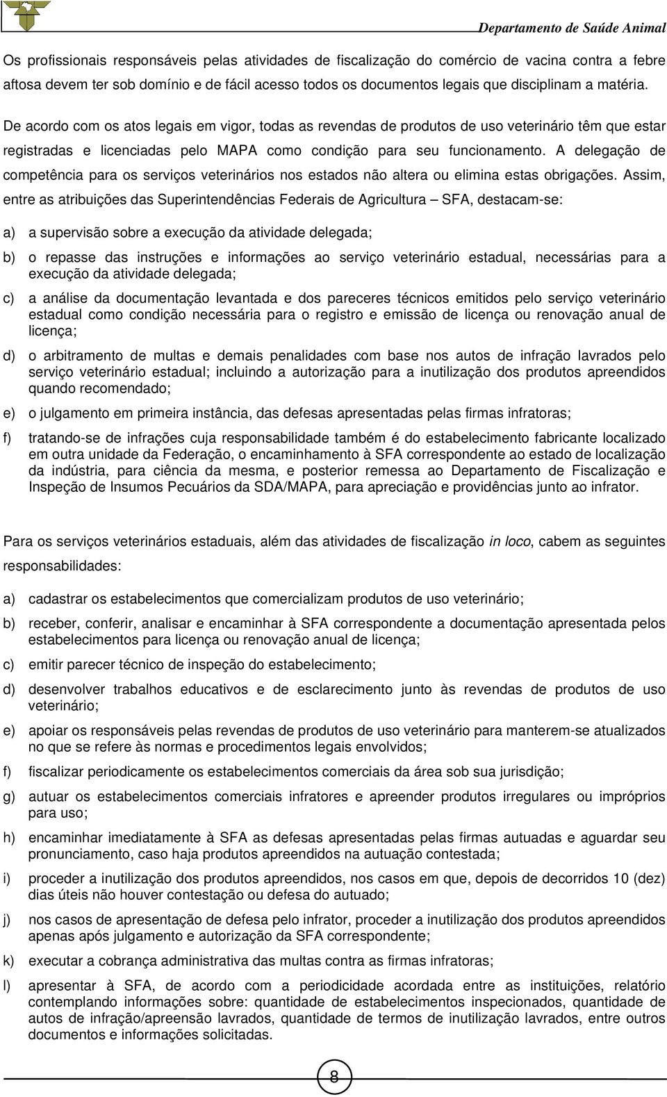 A delegação de competência para os serviços veterinários nos estados não altera ou elimina estas obrigações.