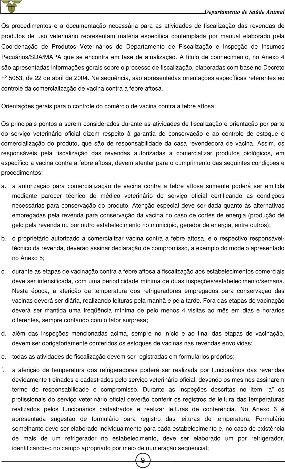 A título de conhecimento, no Anexo 4 são apresentadas informações gerais sobre o processo de fiscalização, elaboradas com base no Decreto nº 5053, de 22 de abril de 2004.