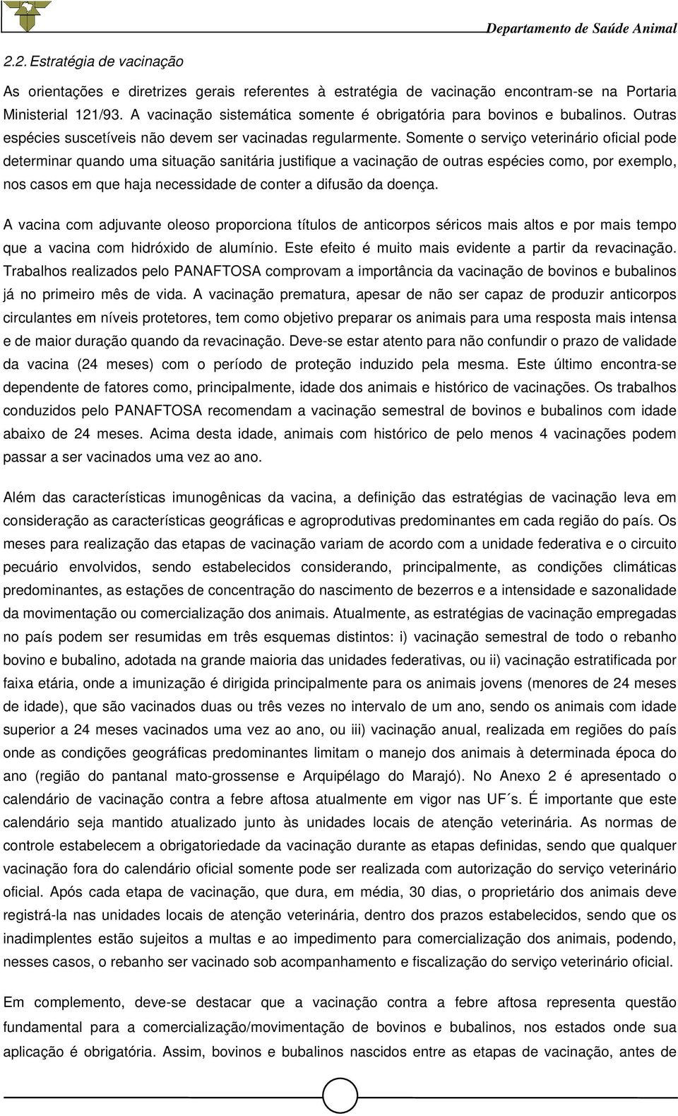 Somente o serviço veterinário oficial pode determinar quando uma situação sanitária justifique a vacinação de outras espécies como, por exemplo, nos casos em que haja necessidade de conter a difusão