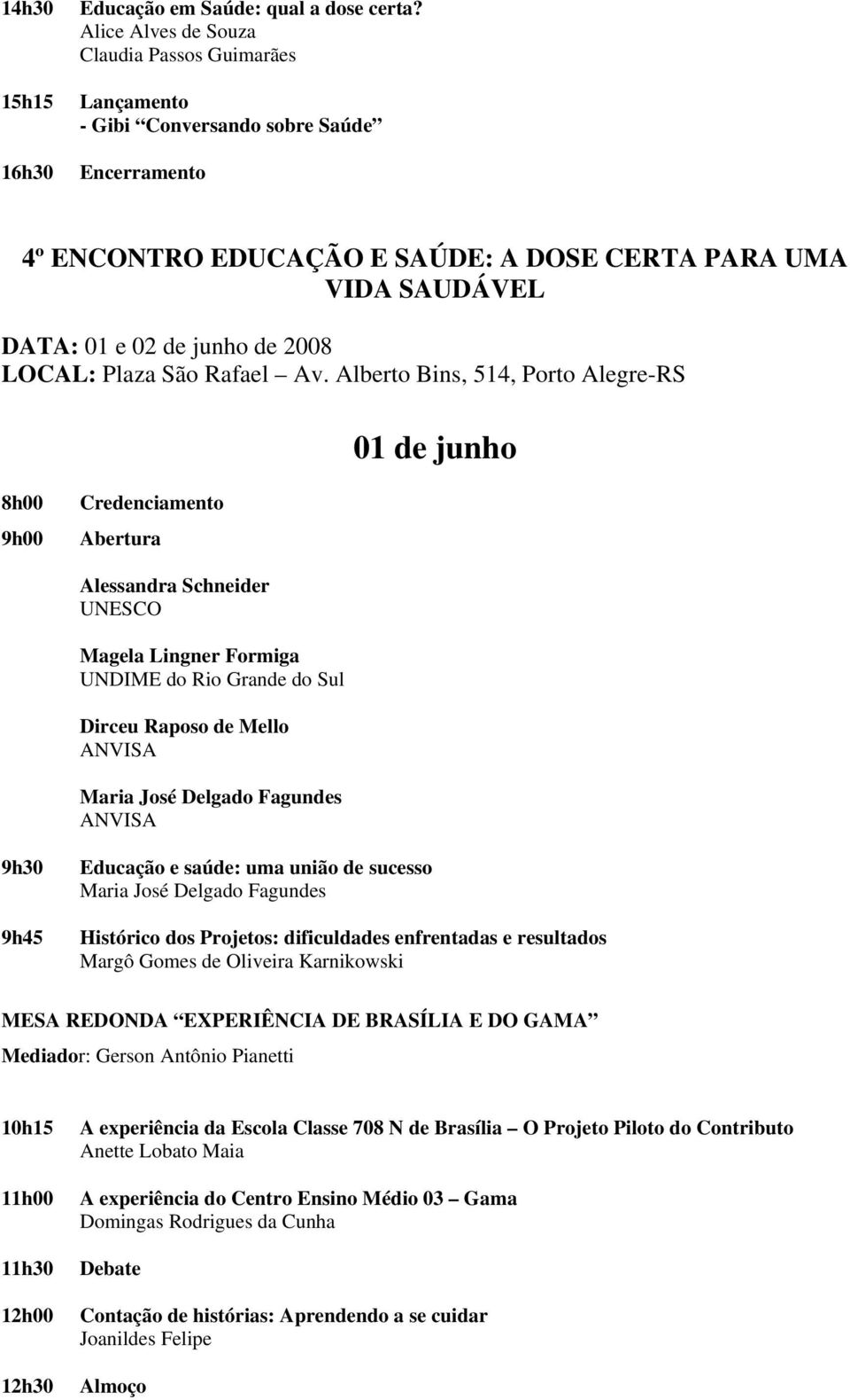 Alberto Bins, 514, Porto Alegre-RS 01 de junho Credenciamento Abertura Alessandra Schneider UNESCO Magela Lingner Formiga UNDIME do Rio Grande do Sul Dirceu Raposo de Mello 9h45 Educação e saúde: uma