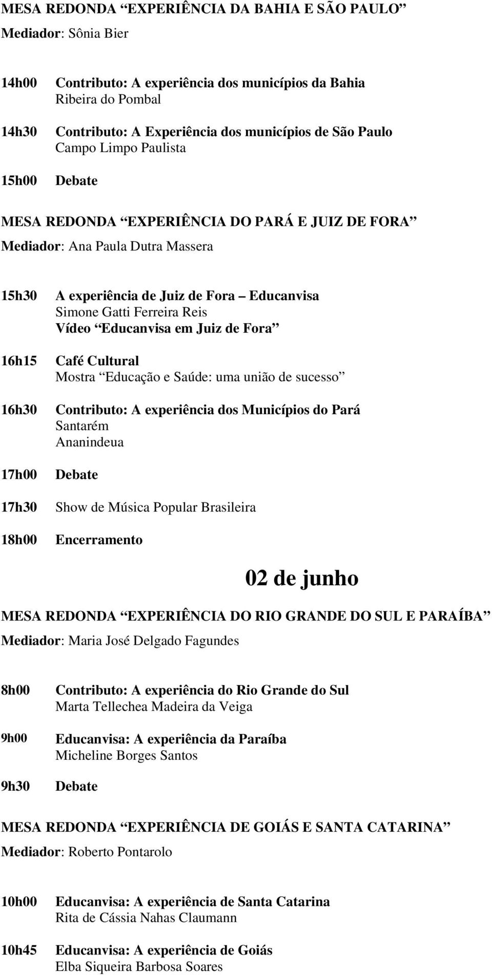 Reis Vídeo Educanvisa em Juiz de Fora Café Cultural Mostra Educação e Saúde: uma união de sucesso Contributo: A experiência dos Municípios do Pará Santarém Ananindeua Show de Música Popular