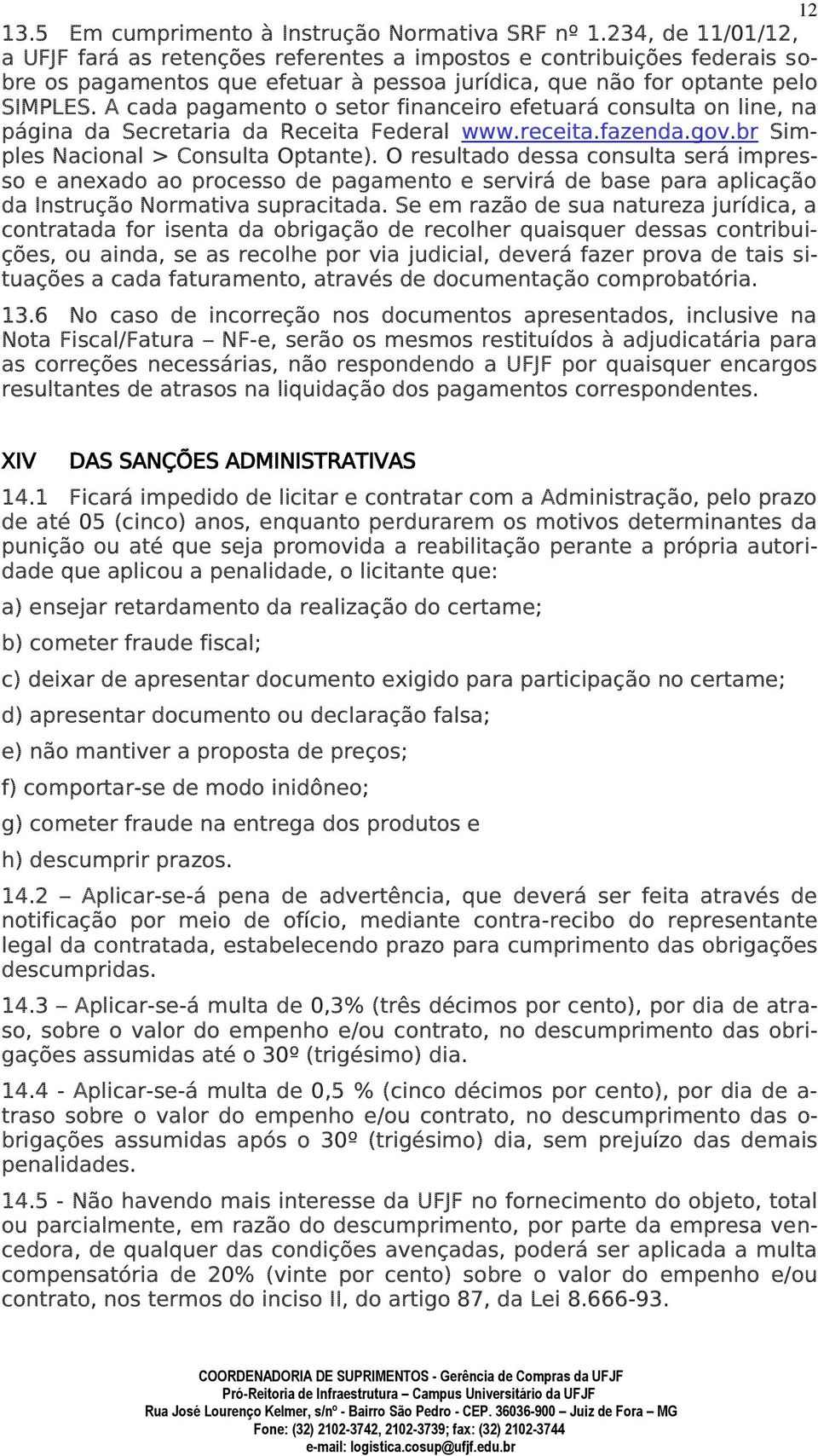 A cada pagamento o setor financeiro efetuará consulta on line, na página da Secretaria da Receita Federal www.receita.fazenda.gov.br Simples Nacional > Consulta Optante).