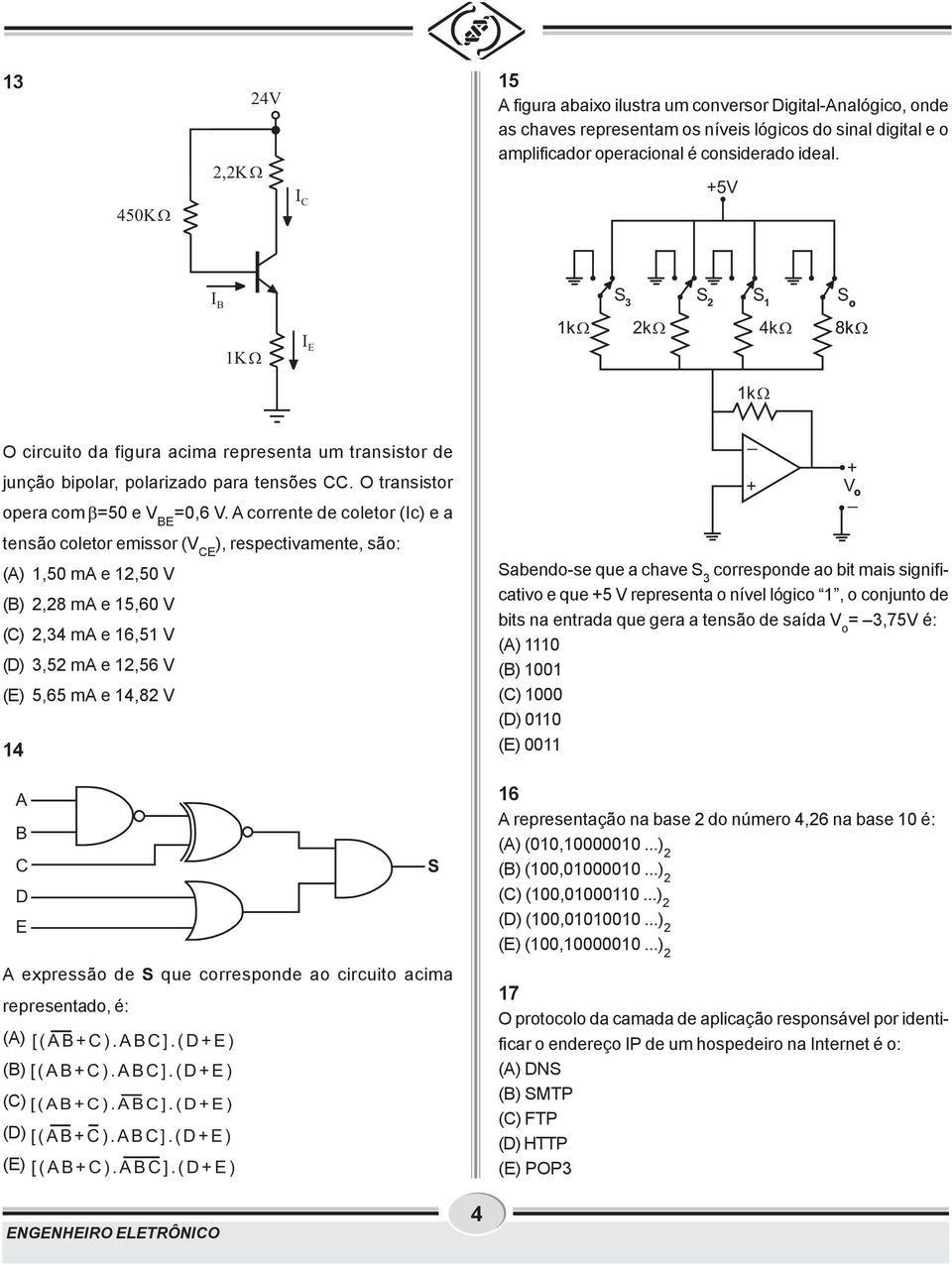 A corrente de coletor (Ic) e a tensão coletor emissor (V E ), respectivamente, são: (A), ma e, V (B),8 ma e,6 V (),4 ma e 6, V (D), ma e,6 V (E),6 ma e 4,8 V 4 A B S D E A expressão de S que