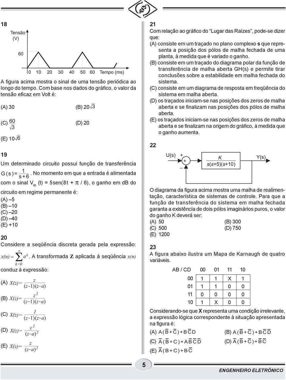 No momento em que a entrada é alimentada s6 com o sinal V in (t) = sen(8t / 6), o ganho em db do circuito em regime permanente é: (A) (B) () (D) 4 (E) onsidere a seqüência discreta gerada pela