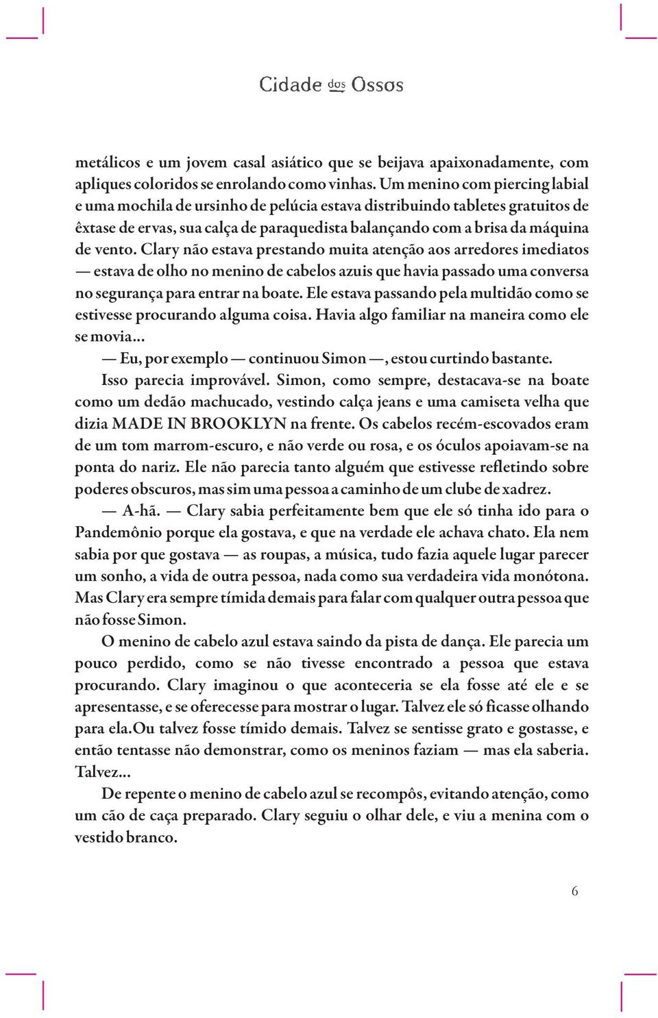 Clary não estava prestando muita atenção aos arredores imediatos estava de olho no menino de cabelos azuis que havia passado uma conversa no segurança para entrar na boate.