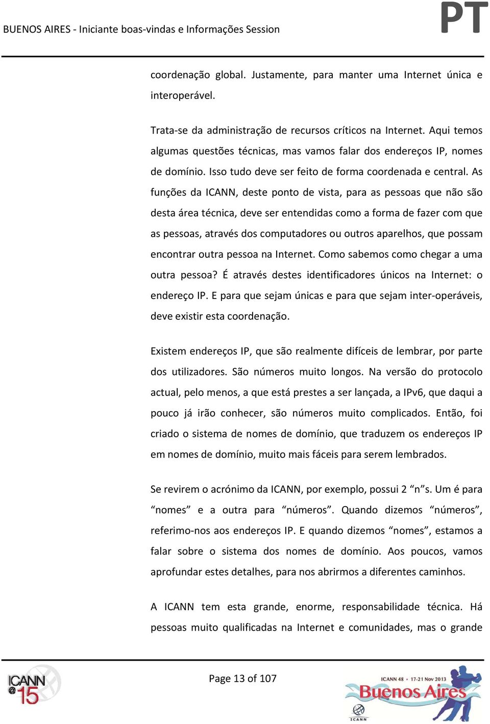 As funções da ICANN, deste ponto de vista, para as pessoas que não são desta área técnica, deve ser entendidas como a forma de fazer com que as pessoas, através dos computadores ou outros aparelhos,