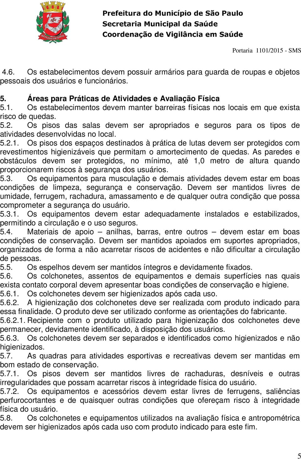 5.2.1. Os pisos dos espaços destinados à prática de lutas devem ser protegidos com revestimentos higienizáveis que permitam o amortecimento de quedas.