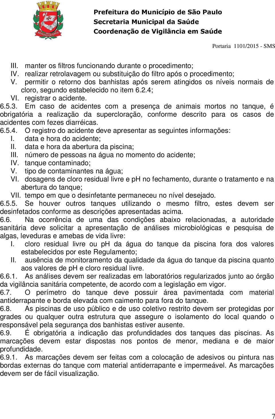 Em caso de acidentes com a presença de animais mortos no tanque, é obrigatória a realização da supercloração, conforme descrito para os casos de acidentes com fezes diarréicas. 6.5.4.