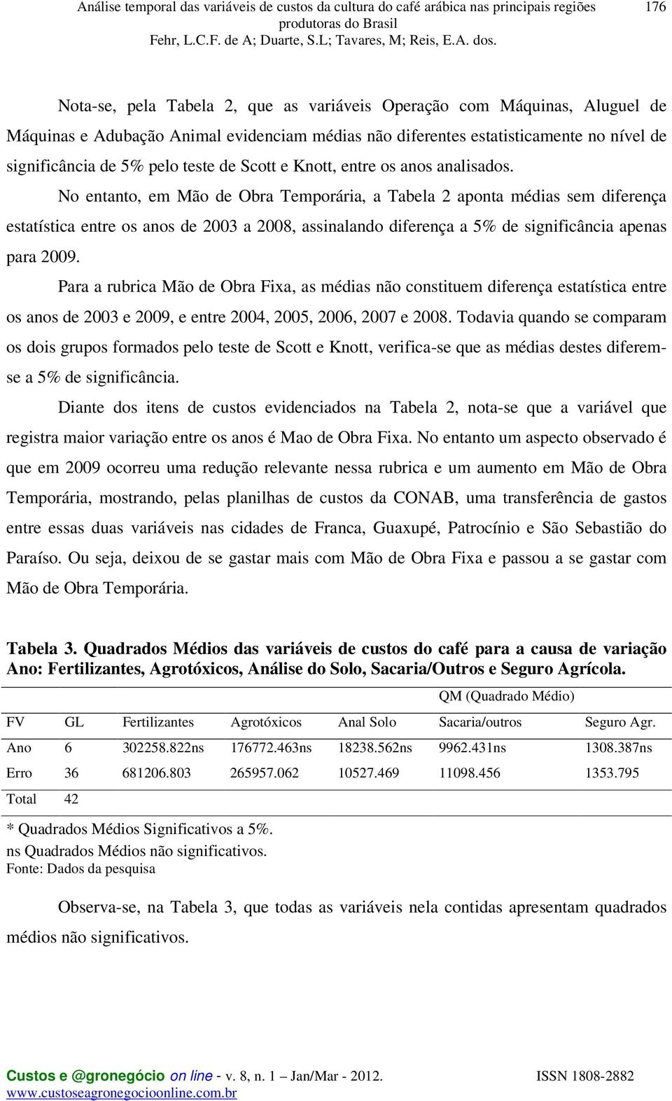 No entanto, em Mão de Obra Temporária, a Tabela 2 aponta médias sem diferença estatística entre os anos de 2003 a 2008, assinalando diferença a 5% de significância apenas para 2009.