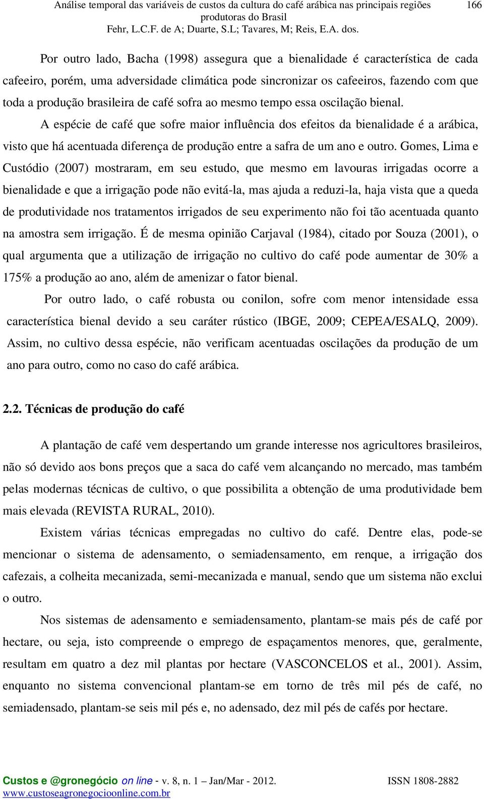 A espécie de café que sofre maior influência dos efeitos da bienalidade é a arábica, visto que há acentuada diferença de produção entre a safra de um ano e outro.