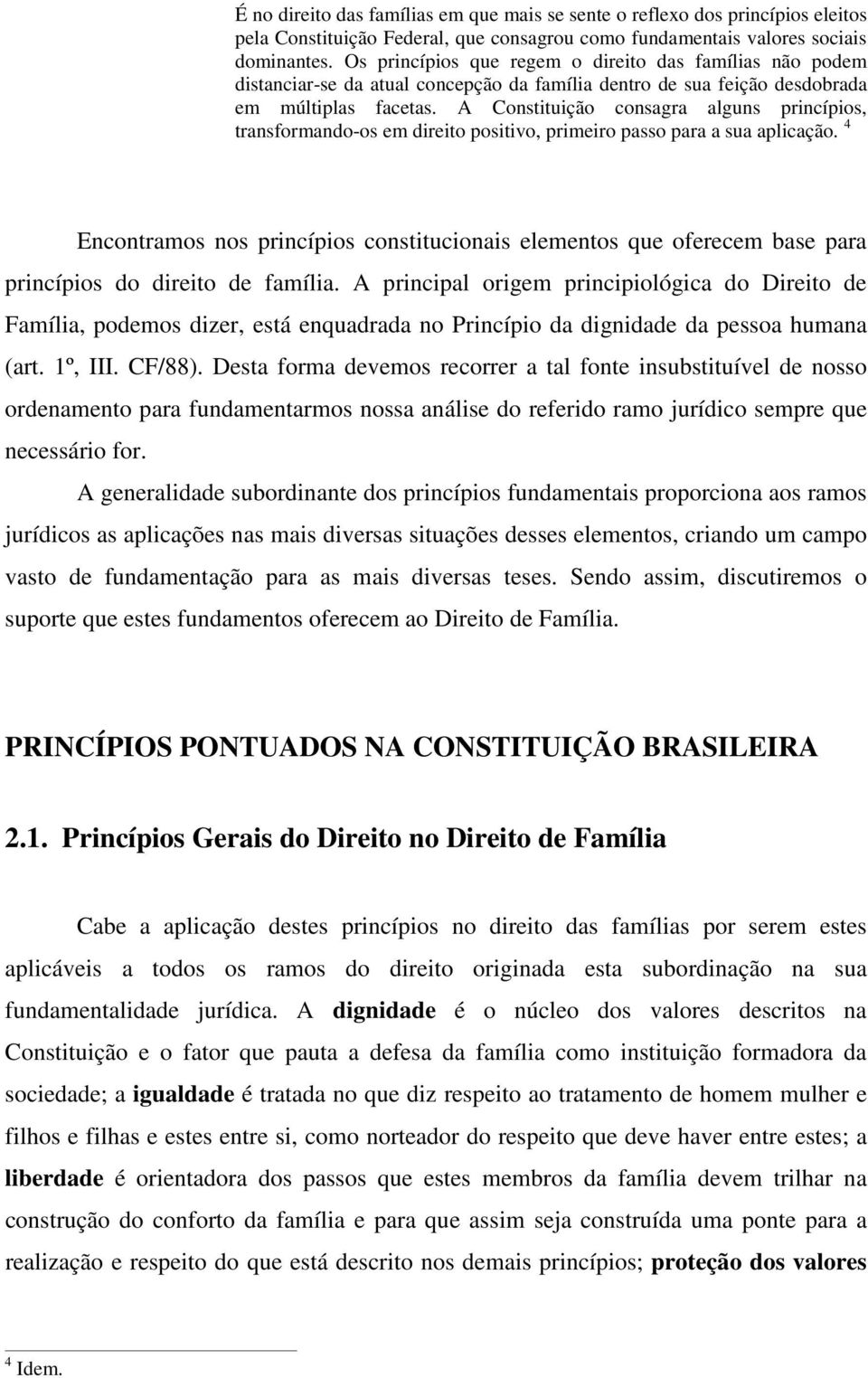 A Constituição consagra alguns princípios, transformando-os em direito positivo, primeiro passo para a sua aplicação.