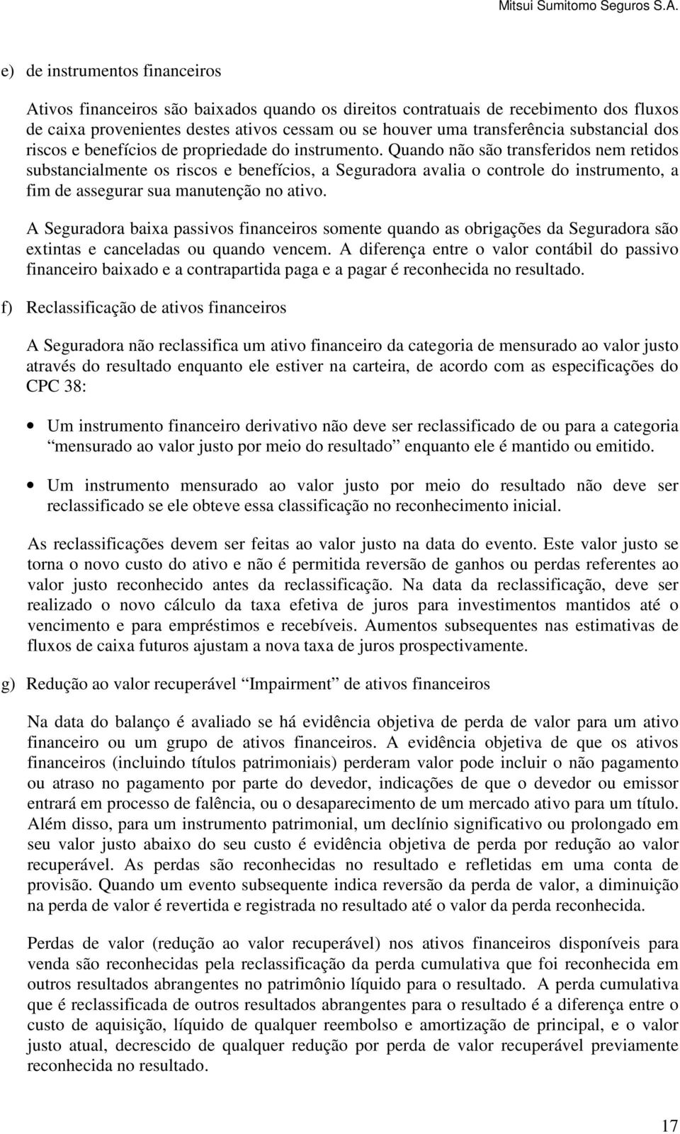 Quando não são transferidos nem retidos substancialmente os riscos e benefícios, a Seguradora avalia o controle do instrumento, a fim de assegurar sua manutenção no ativo.