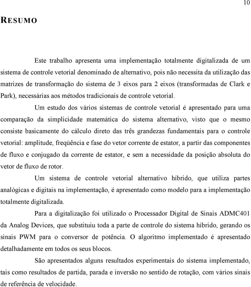 Um estudo dos váios sistemas de contole vetoial é apesentado paa uma compaação da simplicidade matemática do sistema altenativo, visto que o mesmo consiste basicamente do cálculo dieto das tês