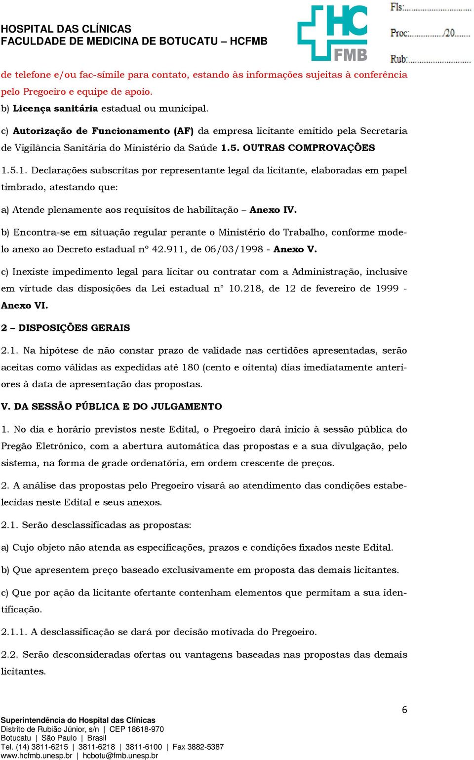 5. OUTRAS COMPROVAÇÕES 1.5.1. Declarações subscritas por representante legal da licitante, elaboradas em papel timbrado, atestando que: a) Atende plenamente aos requisitos de habilitação Anexo IV.