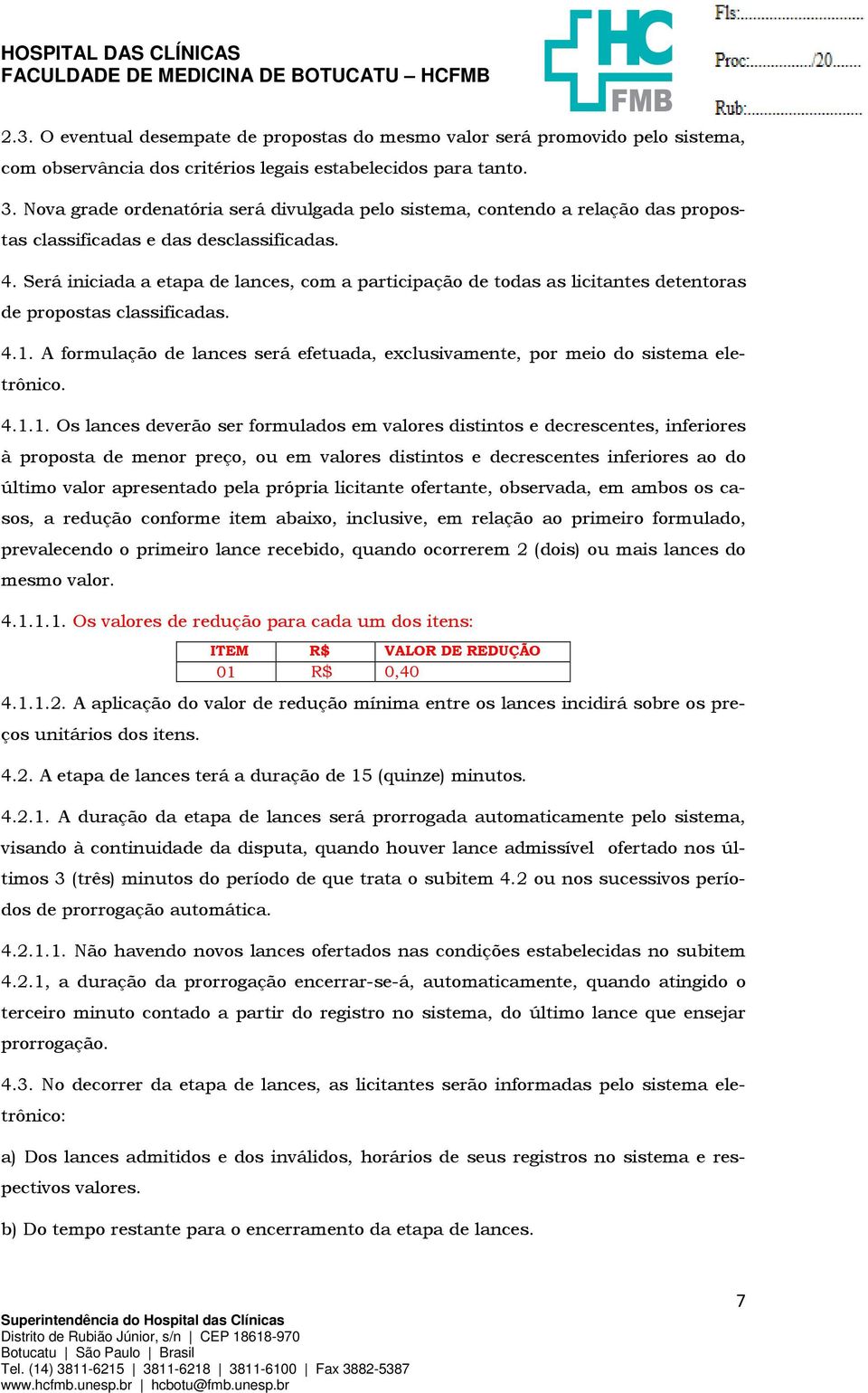 Será iniciada a etapa de lances, com a participação de todas as licitantes detentoras de propostas classificadas. 4.1.