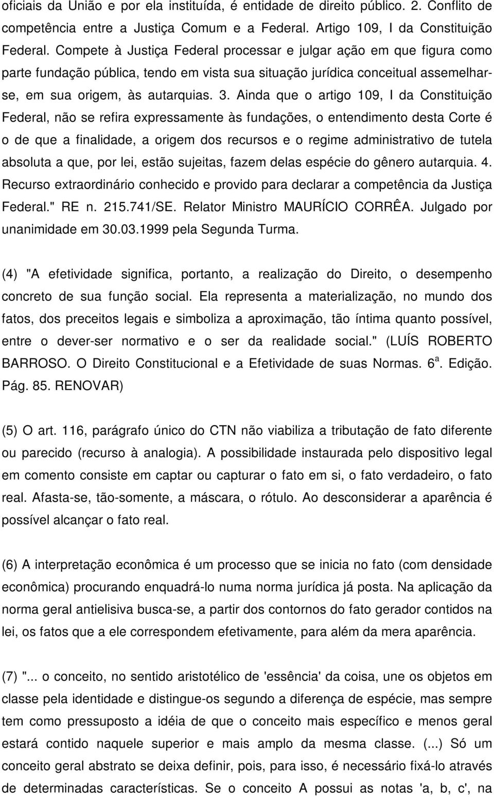 Ainda que o artigo 109, I da Constituição Federal, não se refira expressamente às fundações, o entendimento desta Corte é o de que a finalidade, a origem dos recursos e o regime administrativo de