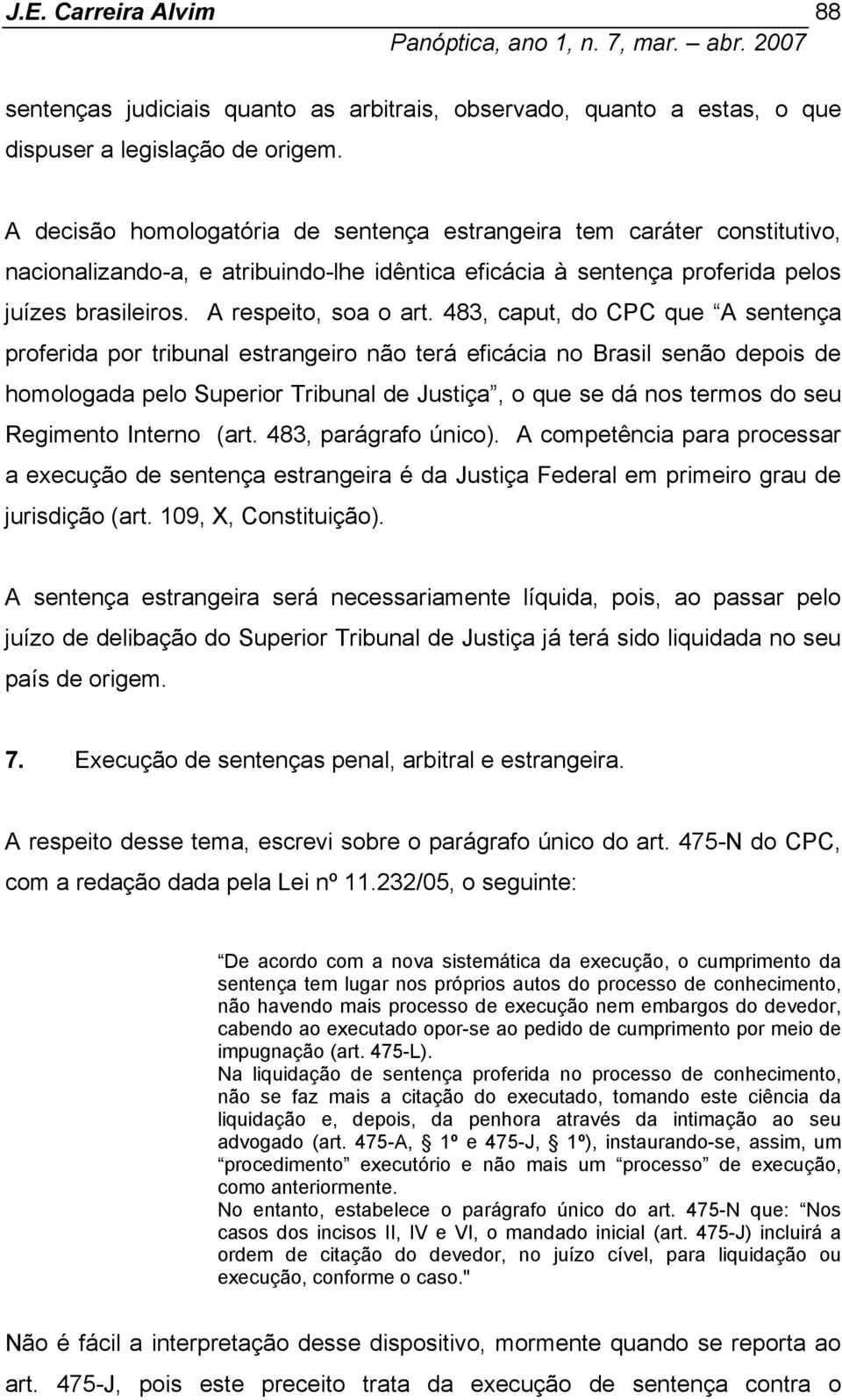 483, caput, do CPC que A sentença proferida por tribunal estrangeiro não terá eficácia no Brasil senão depois de homologada pelo Superior Tribunal de Justiça, o que se dá nos termos do seu Regimento