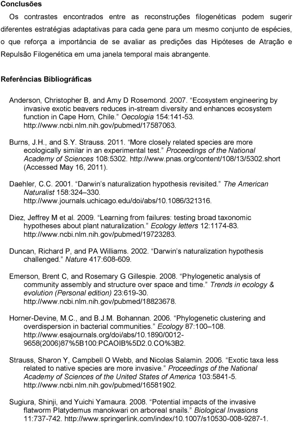 2007. Ecosystem engineering by invasive exotic beavers reduces in-stream diversity and enhances ecosystem function in Cape Horn, Chile. Oecologia 154:141-53. http://www.ncbi.nlm.nih.