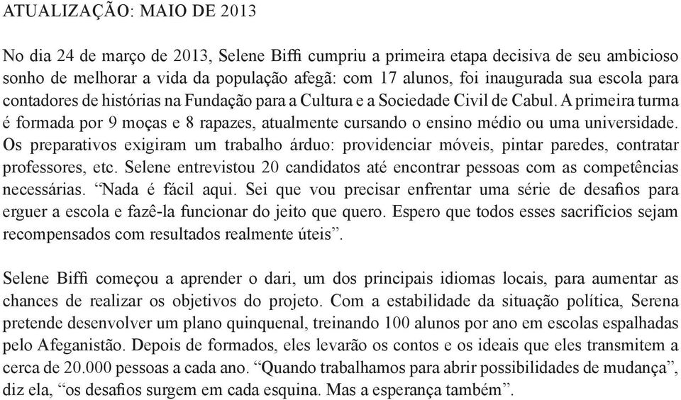 Os preparativos exigiram um trabalho árduo: providenciar móveis, pintar paredes, contratar professores, etc. Selene entrevistou 20 candidatos até encontrar pessoas com as competências necessárias.