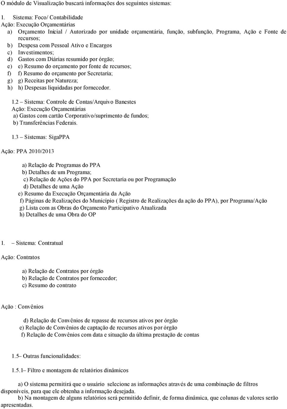 Ativo e Encargos c) Investimentos; d) Gastos com Diárias resumido por órgão; e) e) Resumo do orçamento por fonte de recursos; f) f) Resumo do orçamento por Secretaria; g) g) Receitas por Natureza; h)