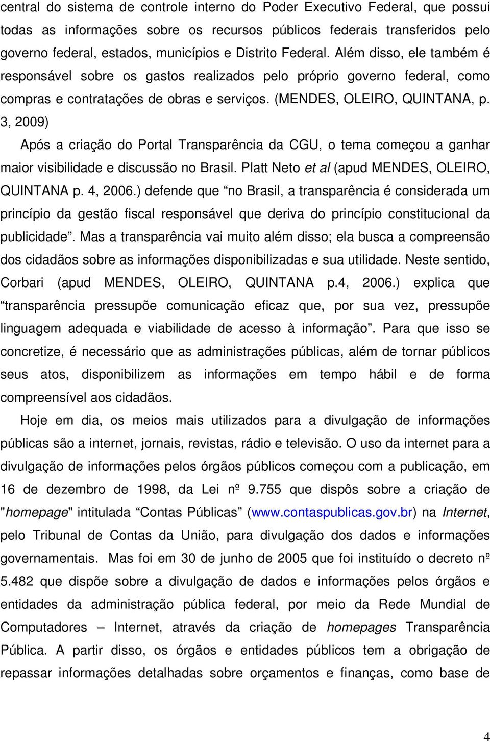 3, 2009) Após a criação do Portal Transparência da CGU, o tema começou a ganhar maior visibilidade e discussão no Brasil. Platt Neto et al (apud MENDES, OLEIRO, QUINTANA p. 4, 2006.