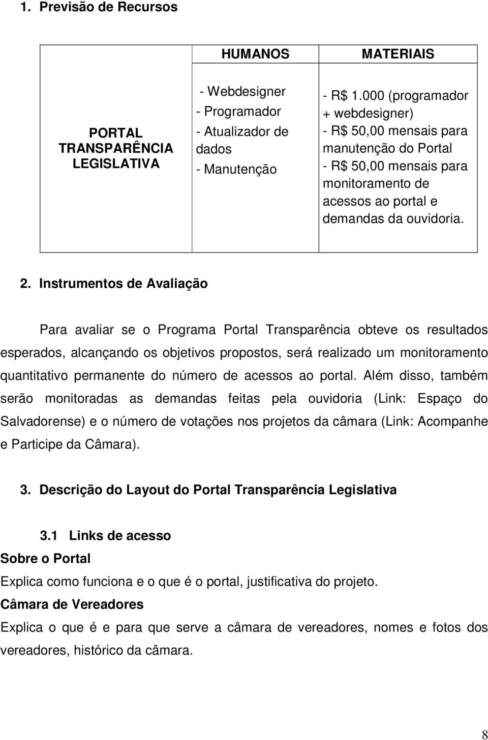 Instrumentos de Avaliação Para avaliar se o Programa Portal Transparência obteve os resultados esperados, alcançando os objetivos propostos, será realizado um monitoramento quantitativo permanente do