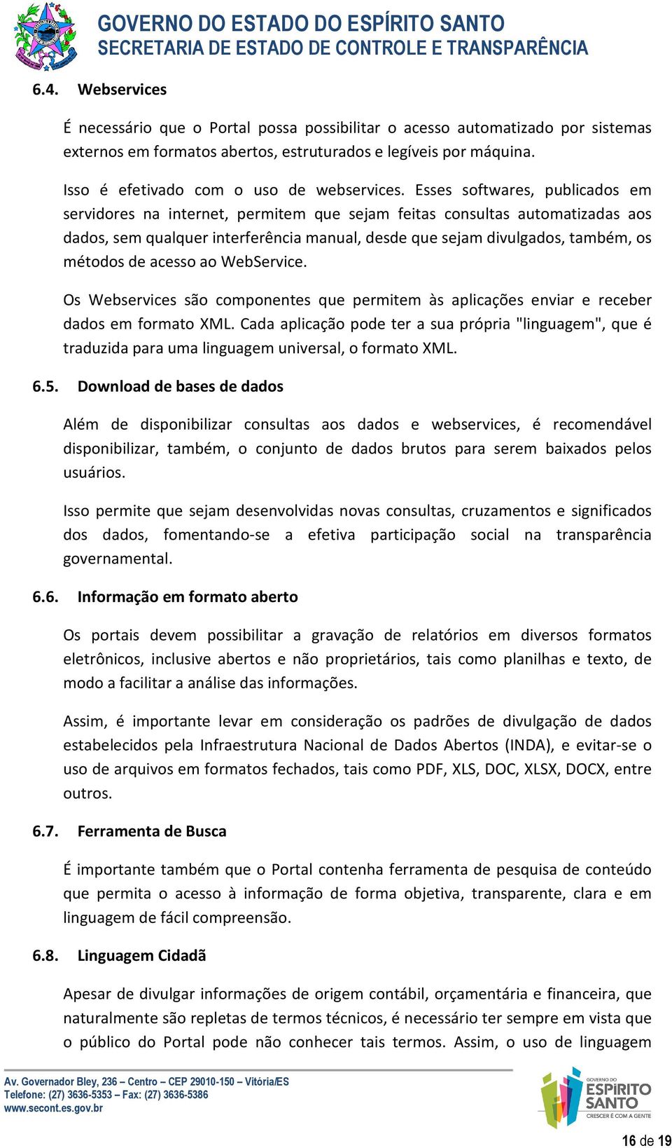 Esses softwares, publicados em servidores na internet, permitem que sejam feitas consultas automatizadas aos dados, sem qualquer interferência manual, desde que sejam divulgados, também, os métodos