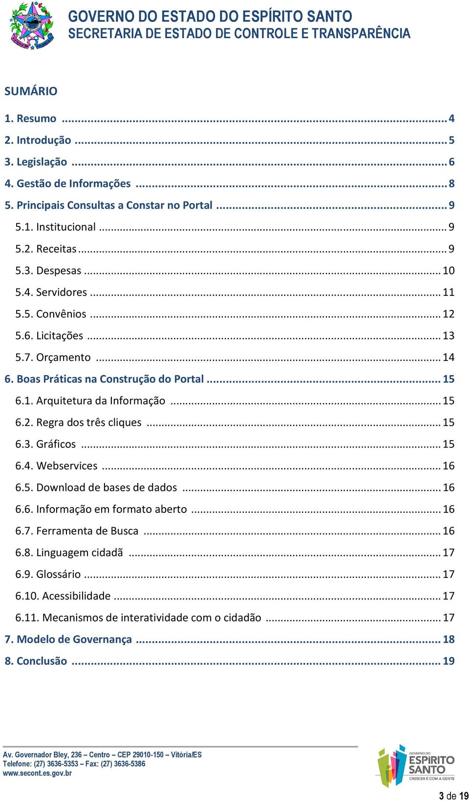 .. 15 6.3. Gráficos... 15 6.4. Webservices... 16 6.5. Download de bases de dados... 16 6.6. Informação em formato aberto... 16 6.7. Ferramenta de Busca... 16 6.8. Linguagem cidadã... 17 6.