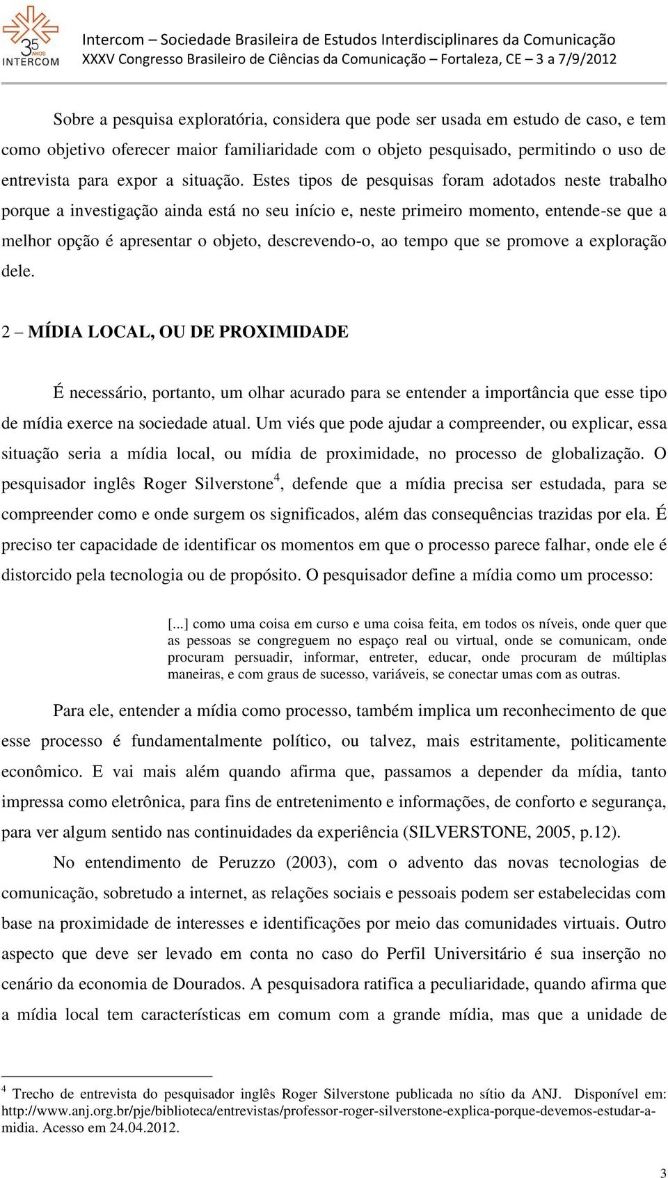 Estes tipos de pesquisas foram adotados neste trabalho porque a investigação ainda está no seu início e, neste primeiro momento, entende-se que a melhor opção é apresentar o objeto, descrevendo-o, ao