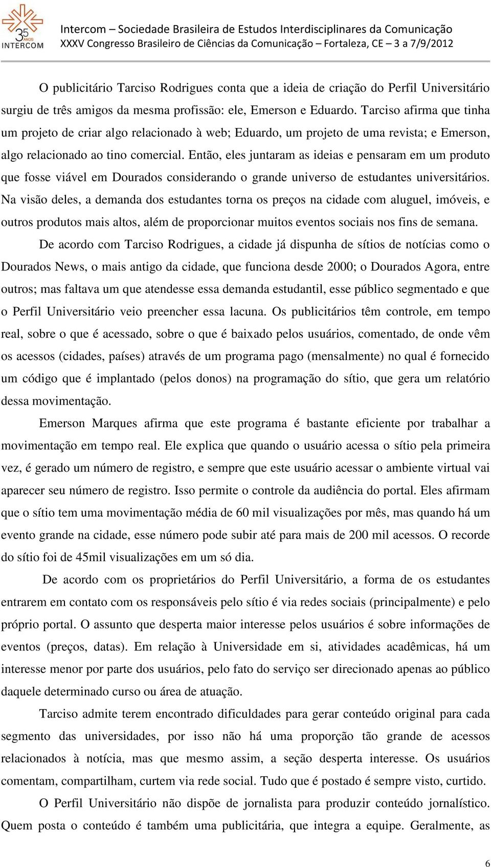 Então, eles juntaram as ideias e pensaram em um produto que fosse viável em Dourados considerando o grande universo de estudantes universitários.