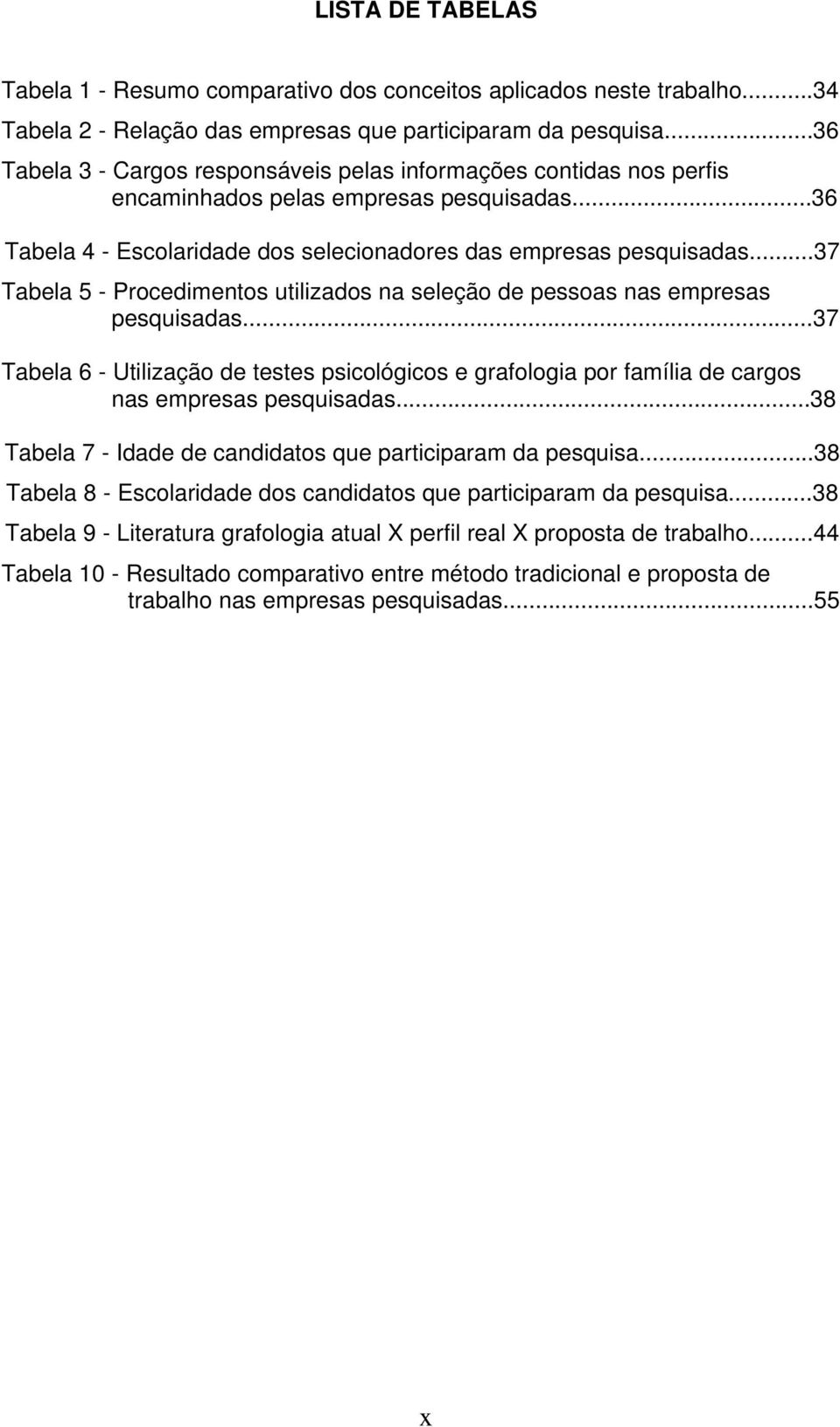 ..37 Tabela 5 - Procedimentos utilizados na seleção de pessoas nas empresas pesquisadas...37 Tabela 6 - Utilização de testes psicológicos e grafologia por família de cargos nas empresas pesquisadas.