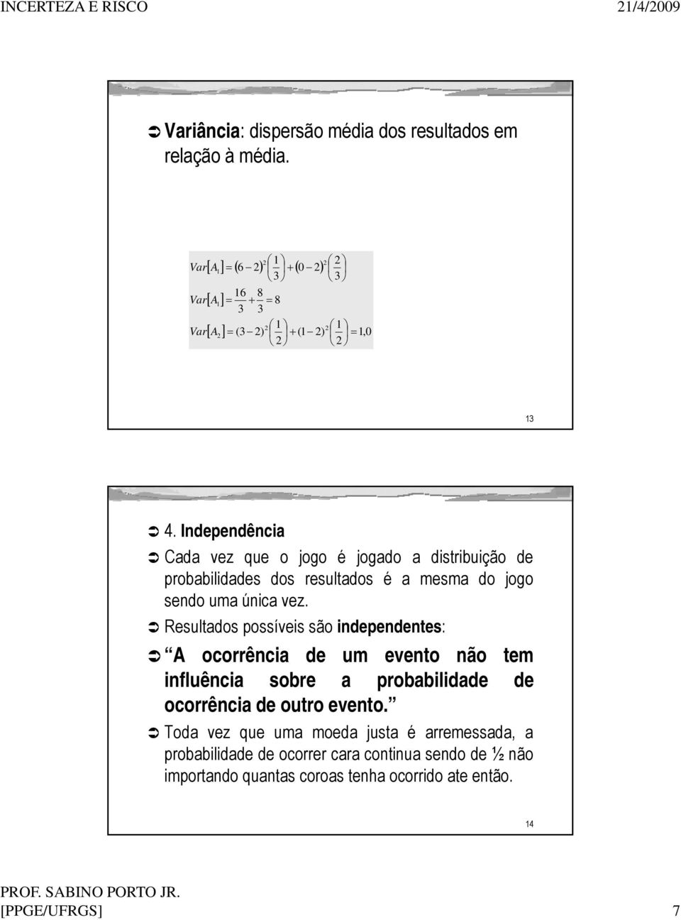 Independênca Cada vez que o jogo é jogado a dstrbução de probabldades dos resultados é a mesma do jogo sendo uma únca vez.