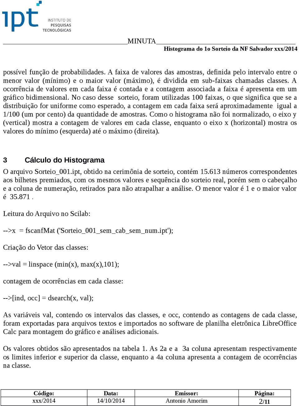 No caso desse sorteio, foram utilizadas 100 faixas, o que significa que se a distribuição for uniforme como esperado, a contagem em cada faixa será aproximadamente igual a 1/100 (um por cento) da