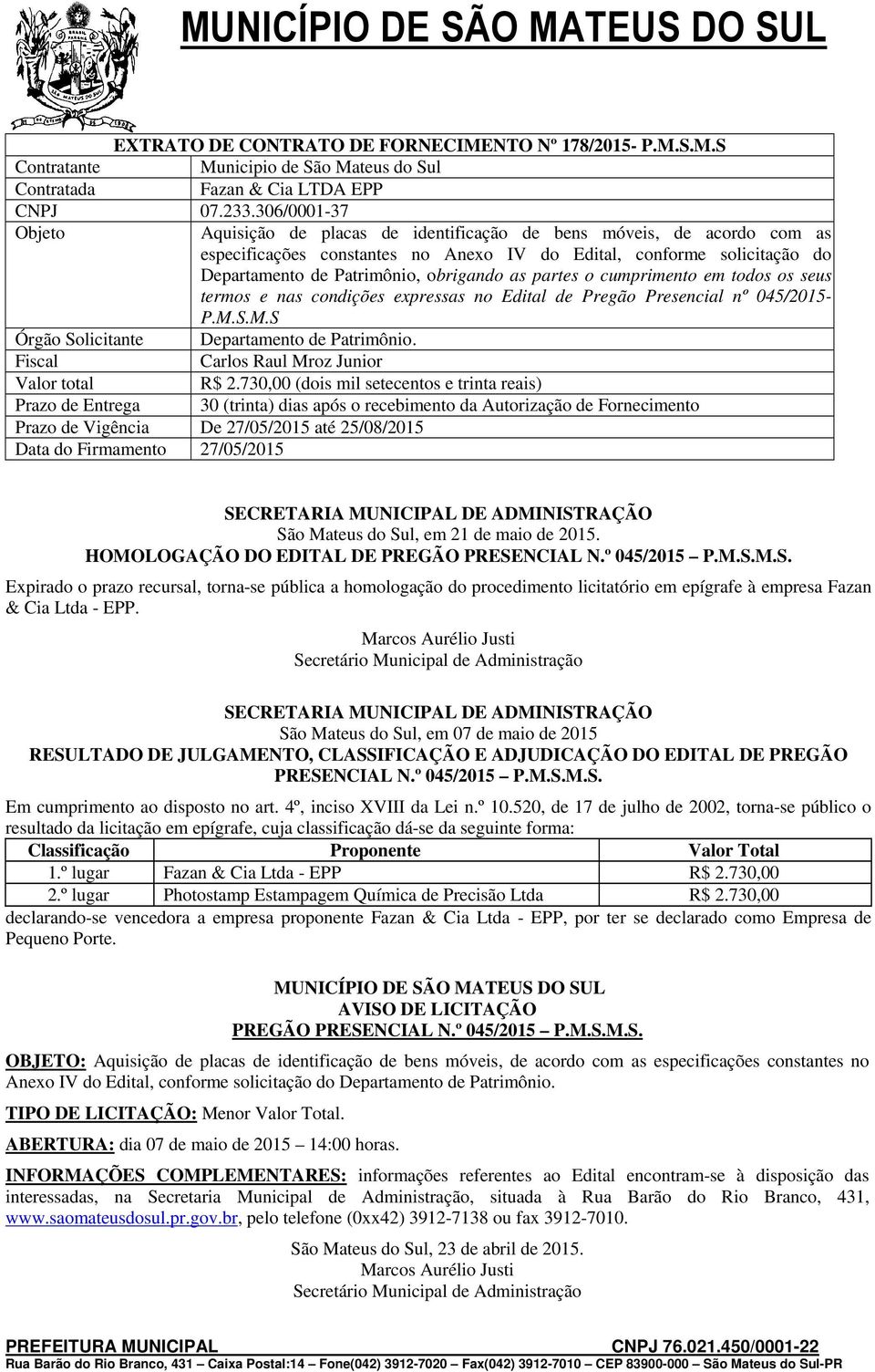 as partes o cumprimento em todos os seus termos e nas condições expressas no Edital de Pregão Presencial nº 045/2015- P.M.S.M.S Órgão Solicitante Departamento de Patrimônio.