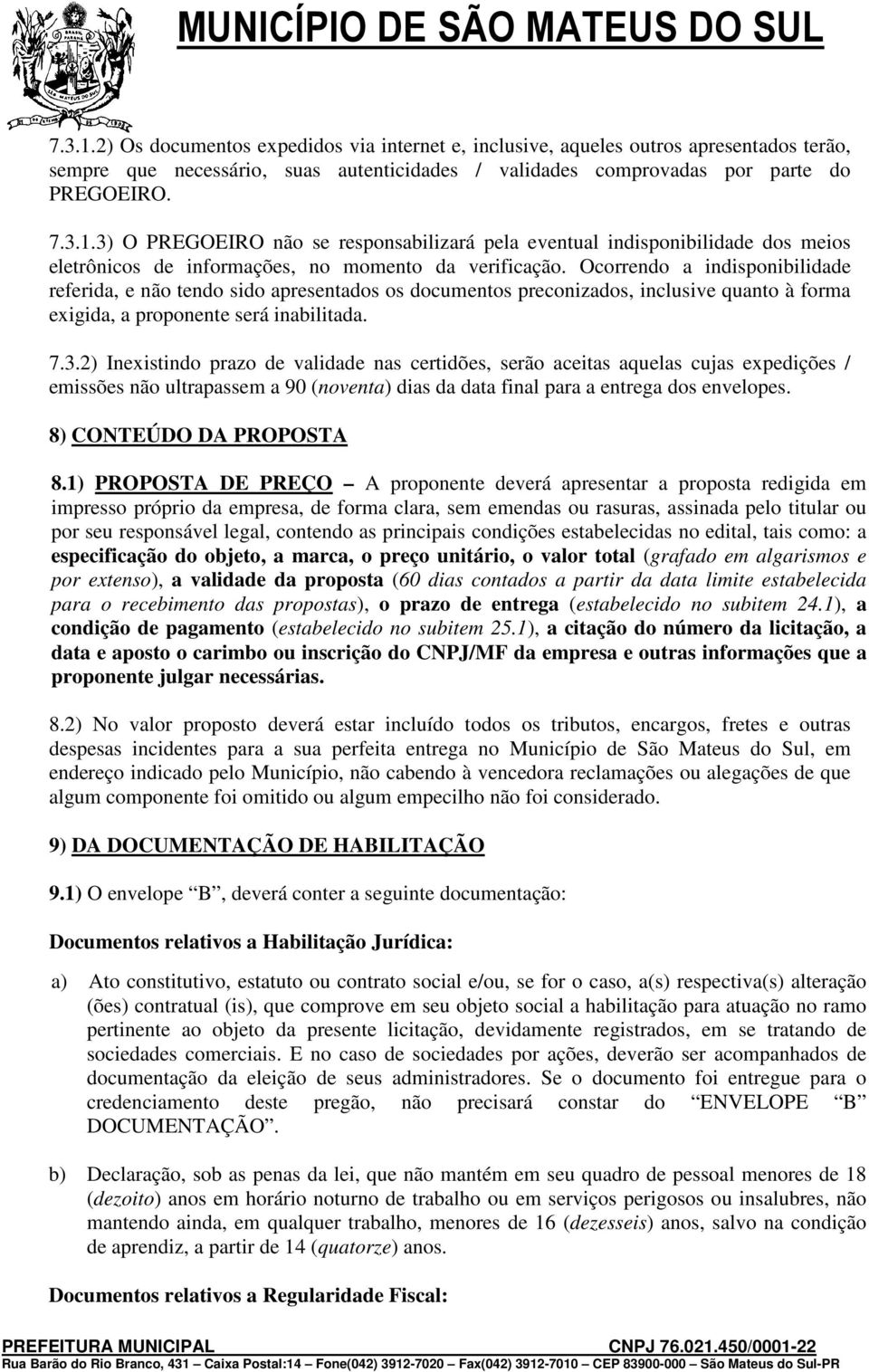 2) Inexistindo prazo de validade nas certidões, serão aceitas aquelas cujas expedições / emissões não ultrapassem a 90 (noventa) dias da data final para a entrega dos envelopes.