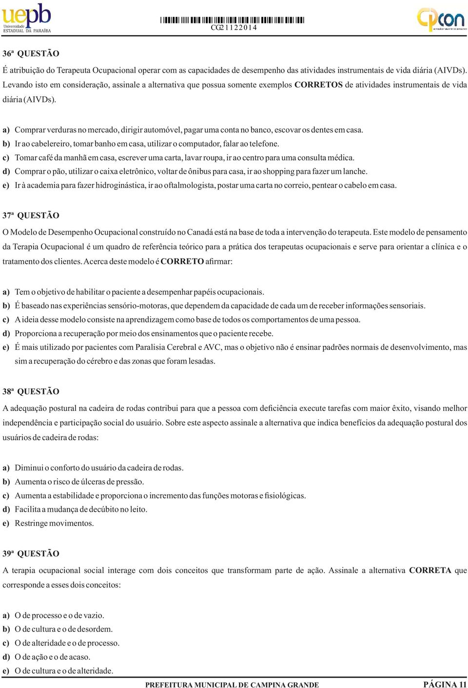 a) Comprar verduras no mercado, dirigir automóvel, pagar uma conta no banco, escovar os dentes em casa. b) Ir ao cabelereiro, tomar banho em casa, utilizar o computador, falar ao telefone.