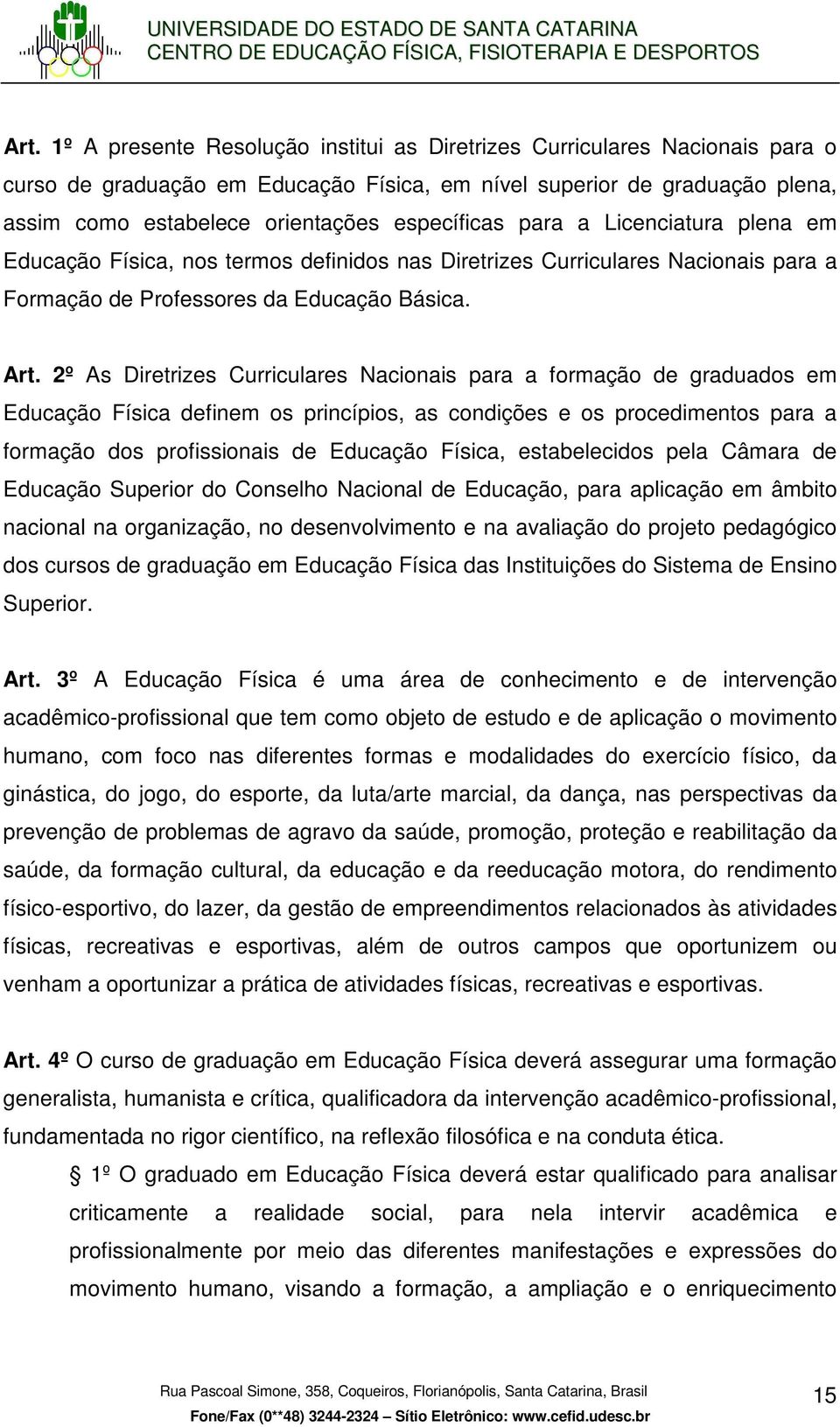 2º As Diretrizes Curriculares Nacionais para a formação de graduados em Educação Física definem os princípios, as condições e os procedimentos para a formação dos profissionais de Educação Física,