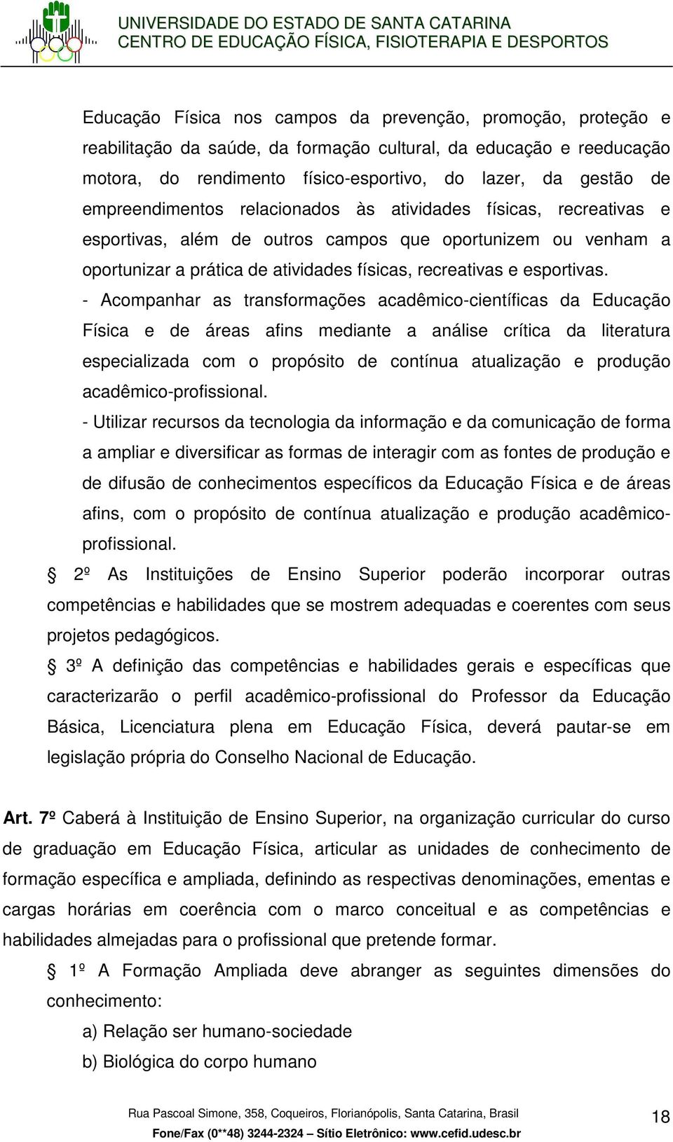 - Acompanhar as transformações acadêmico-científicas da Educação Física e de áreas afins mediante a análise crítica da literatura especializada com o propósito de contínua atualização e produção