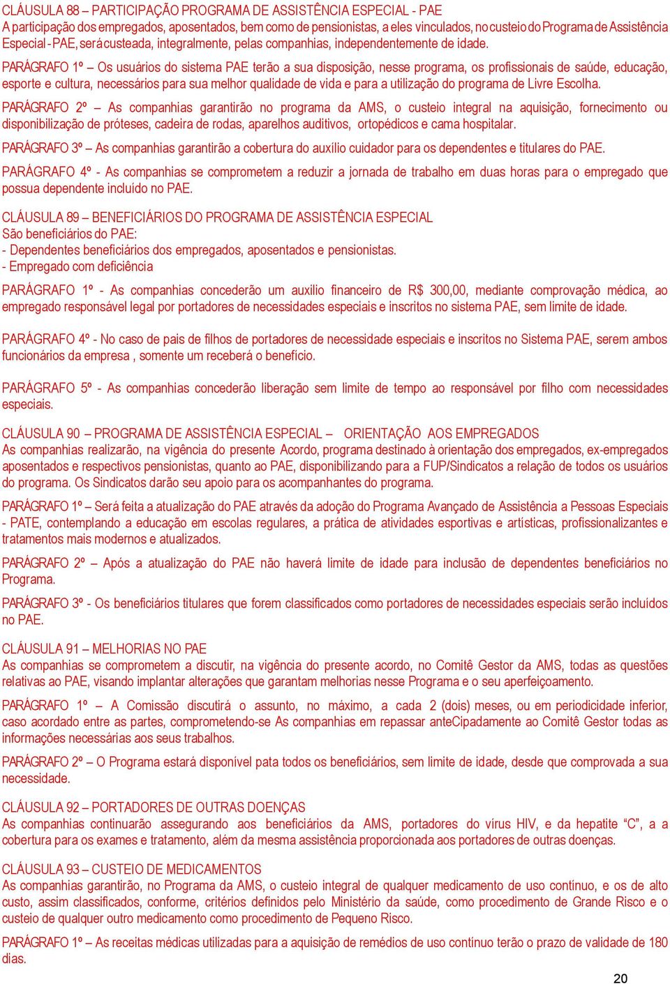 PARÁGRAFO 1º Os usuários do sistema PAE terão a sua disposição, nesse programa, os profissionais de saúde, educação, esporte e cultura, necessários para sua melhor qualidade de vida e para a