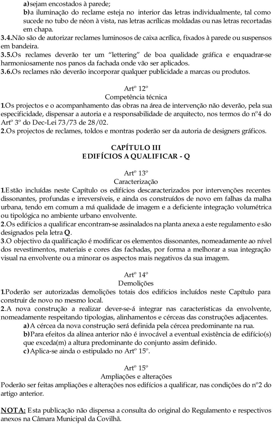 Os reclames deverão ter um lettering de boa qualidade gráfica e enquadrar-se harmoniosamente nos panos da fachada onde vão ser aplicados. 3.6.