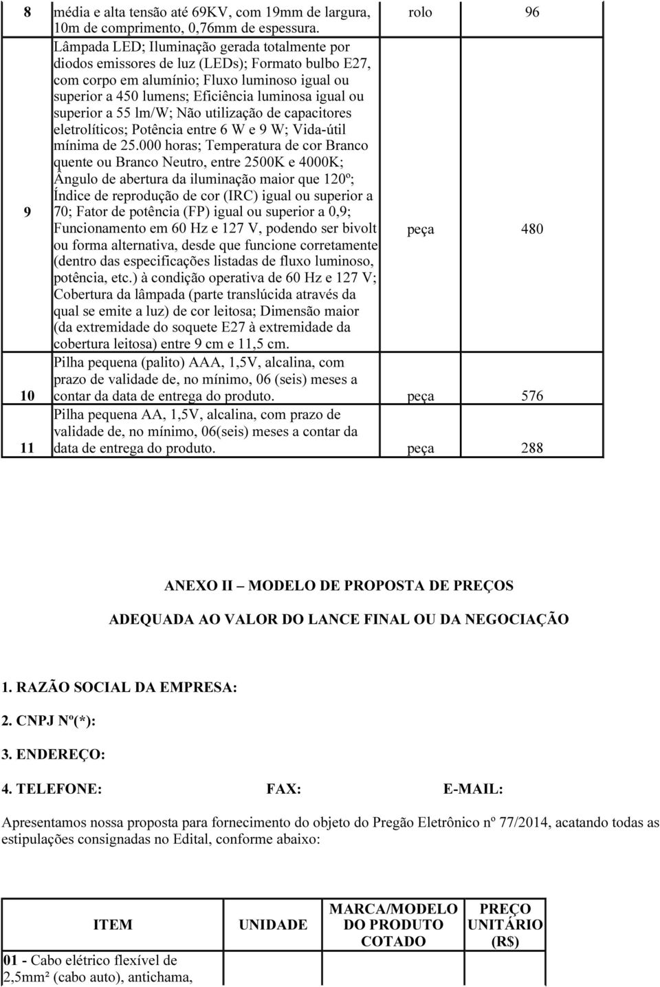 superior a 55 lm/w; Não utilização de capacitores eletrolíticos; Potência entre 6 W e 9 W; Vida-útil mínima de 25.